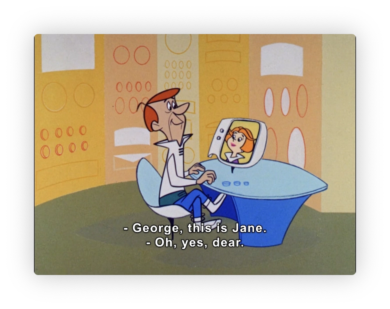 George sits at his desk in the factory.  Lots of control panels with dials and such fill the walls behind him.
He is sitting in a bucket/tulip chair, and his desk has swooping curves.  On the desk is a video call device,
with Jane's image upon it.

Caption: 
  "George?  This is Jane."  
  "Oh, yes, dear."

It's like George wouldn't recognize Jane's face and she has to remind him who she is?!	