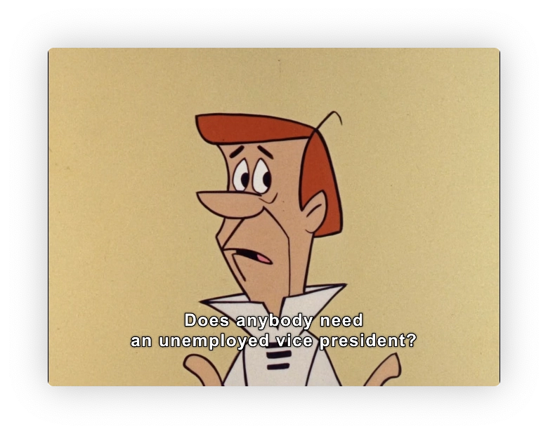 George Jetson, looking flustered and breaking the fourth wall.

"Does anybody need an unemployed vice president?"