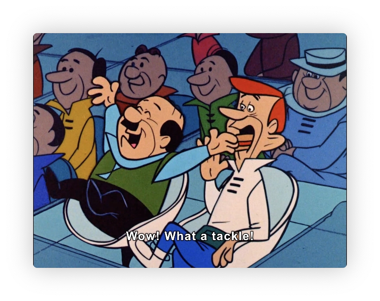 Mr Spacely excitedly waves his hands and exclaimes "What a tackle".   In doing so, he knocks a full hot dog in bun down George's throat.

That's ok.  George no longer has a gag relfex as he is used to taking Mr Spaceleys hotdog down his throat.
