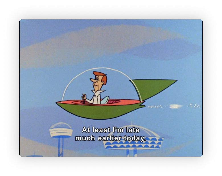 George Jetson in his flying car, rushing to work.  

"At least I'm late much earlier today"