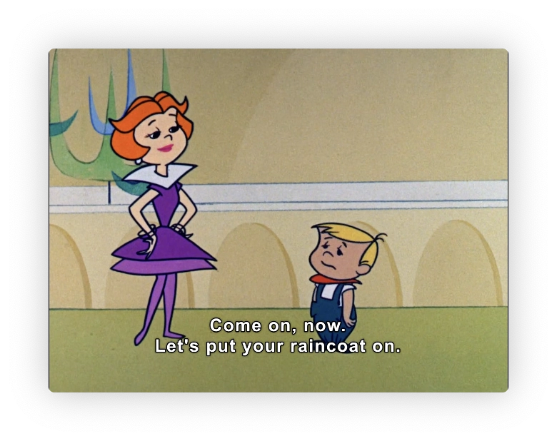 Jane, seeing Elroy off to school.

"Come on now.  Let's put your raincoat on."

Elroy doesn't look too pleased about that.