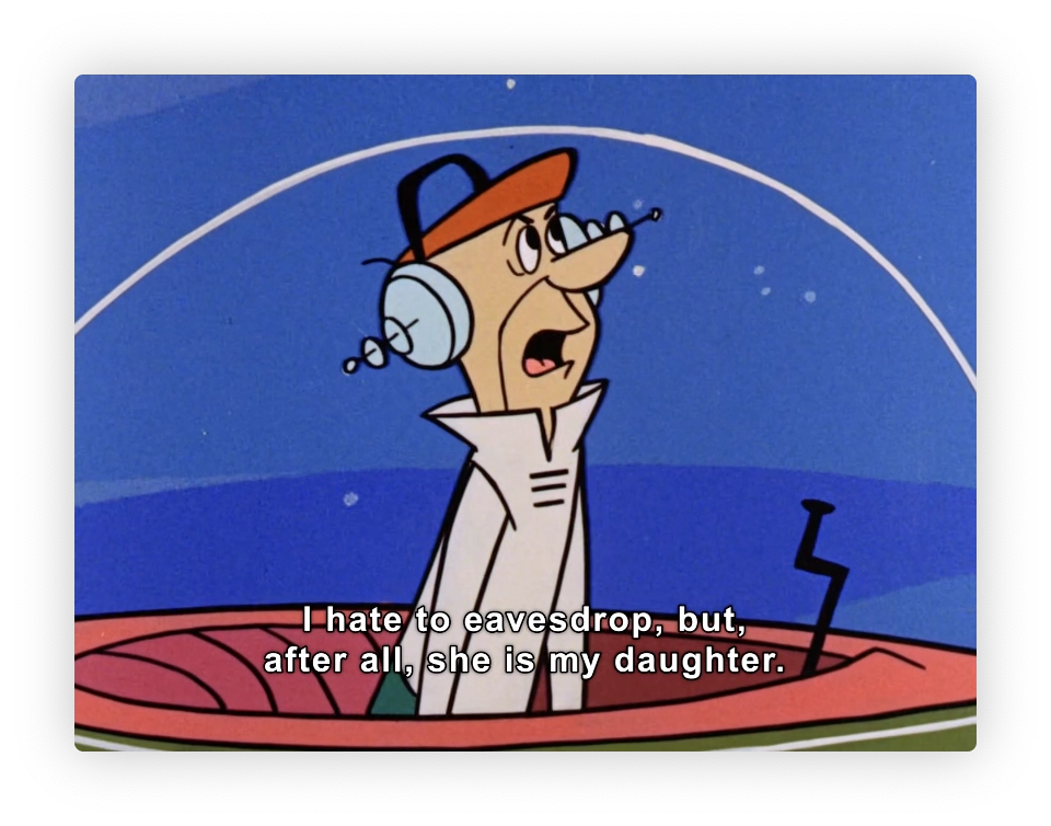 This image shows a scene from a classic animated cartoon. The character in the image is depicted wearing a white shirt, equipped with large headphones, suggesting that he is listening remotely. He appears to be inside a large, bubble top flying car. The text overlay indicates that the character is reluctantly eavesdropping, justified by his relationship to the person he is listening to, indicating it is his daughter. The style of the animation and the expression of the character convey a humorous tone typical of classic animated shows.