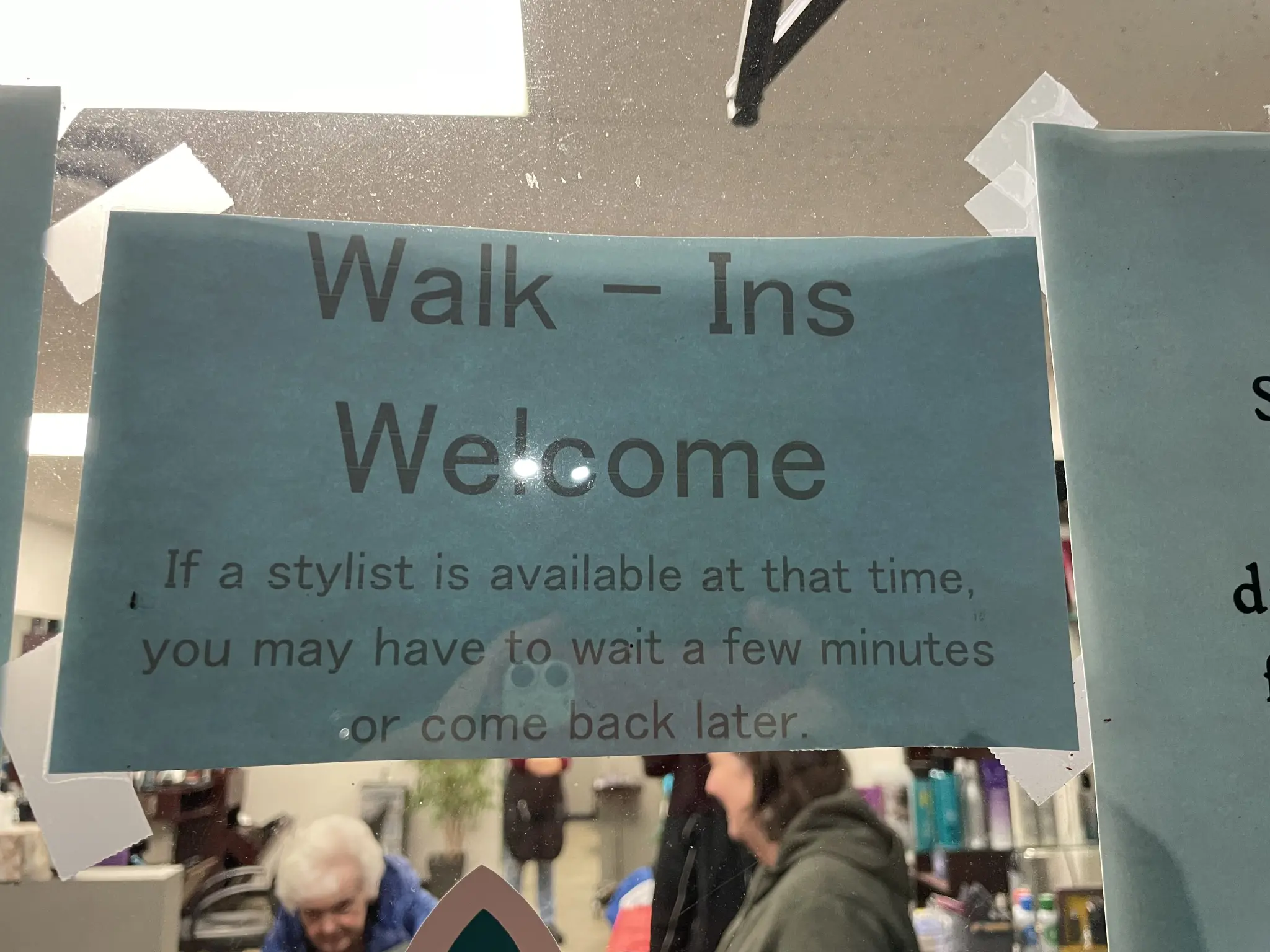 Sign on hair stylists door.

Walk - Ins
Welcome
If a stylist is available at that time, you may have to wait a few minutes or come back later
d